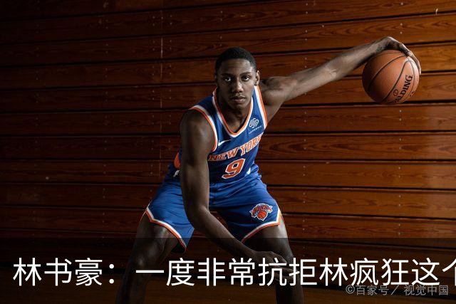 林书豪：一度非常抗拒林疯狂这个词 因为我发现再也无法超越自己